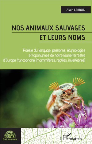 Nos Animaux Sauvages Et Leurs Noms : Poesie Du Langage, Prenoms, Etymologies Et Toponymes De Notre Faune Terrestree D'europe Francophone 