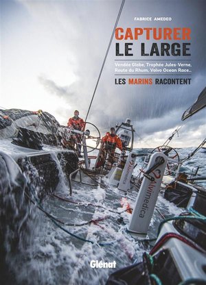 Capturer Le Large ; Vendee Globe, Trophee Jules-vernes, Route Du Rhum, Volvo Ocean Race... Les Marins Racontent 