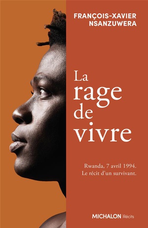 La Rage De Vivre : Rwanda, 7 Avril 1994. Le Recit D'un Survivant 