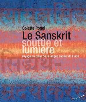 Le Sanskrit, Souffle Et Lumiere : Voyage Au Coeur De La Langue Sacree De L'inde 