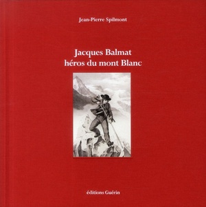 Jacques Balmat ; Heros Du Mont Blanc 