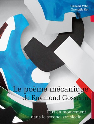 Le Poeme Mecanique De Raymond Gosselin : L'art En Mouvement Dans Le Second Xxe Siecle 