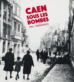 Caen Sous Les Bombes, 1944 : Tmoignages 