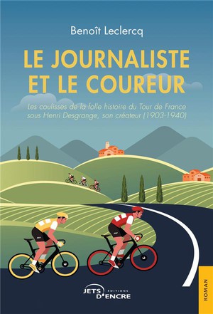 Le Journaliste Et Le Coureur : Les Coulisses De La Folle Histoire Du Tour De France Sous Henri Desgrange, Son Createur (1903-1940) 