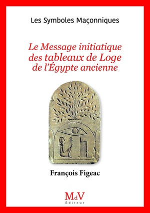 Les Symboles Maconniques Tome 106 : Le Message Initiatique Des Tableaux De Loge De L'egypte Ancienne 