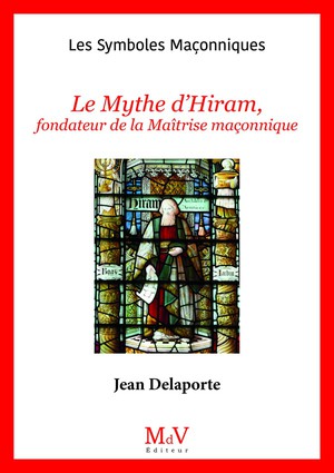 Les Symboles Maconniques Tome 77 : Le Mythe D'hiram, Fondateur De La Maitrise Maconnique 