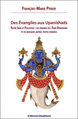 Des Evangiles Aux Upanishads : Entre Inde Et Palestine Les Enigmes De L'isha Upanishads Et De Quelques Autres Textes Hindous 