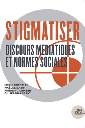 Stigmatiser ; Discours Mediatiques Et Normes Sociales 