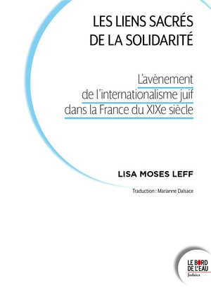 Les Liens Sacres De La Solidarite : L'avenement De L'internationalisme Juif Dans La France Du Xixe Siecle 