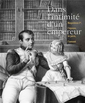 Dans L'intimite D'un Empereur Napoleon Ier L'epoux Le Pere L'amant 