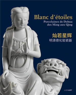 Blanc D'etoiles : Porcelaines De Dehua, Des Ming Aux Qing 