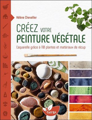 Creez Votre Peinture Vegetale : L'aquarelle Grace A 110 Plantes Et Materiaux De Recup 