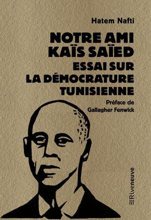 Notre Ami Kais Saied : Essai Sur La Democrature Tunisienne 