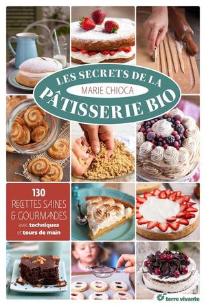 Les Secrets De La Patisserie Bio ; 130 Recettes Saines Et Gourmandes 