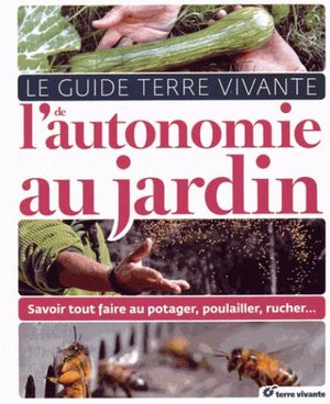 Le Guide Terre Vivante De L'autonomie Au Jardin ; Savoir Tout Faire Au Potager, Poulailler, Rucher... 