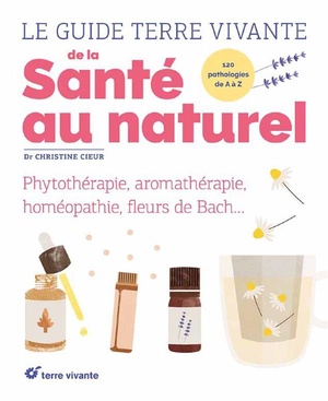 Le Guide Terre Vivante De La Sante Au Naturel ; Phytotherapie, Aromatherapie, Homeopathie, Fleurs De Bach... 