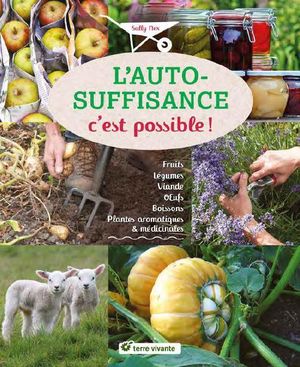 L'auto-suffisance C'est Possible ! ; Fruits, Legumes, Viande, Oeufs, Boissons, Plantes Aromatiques & Medicinales 