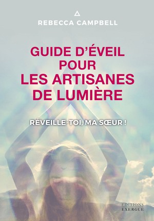 Guide D'eveil Pour Les Artisanes De Lumiere : Reveille-toi, Ma Soeur ! 