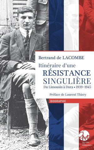 Itineraire D'une Resistance Singuliere : Du Limousin A Dora - 1939-1945 