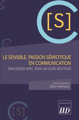 Le Sensible, Passion Semiotique En Communication : Dialogues Avec Jean-jacques Boutaud 