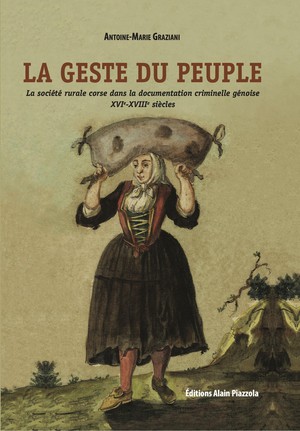 La Geste Du Peuple. La Societe Rurale Corse Dans La Documentation Criminelle Genoise Xvie-xviiie Siecles 