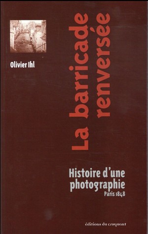 La Barricade Renversee ; Histoire D'une Photographie, Paris 1848 