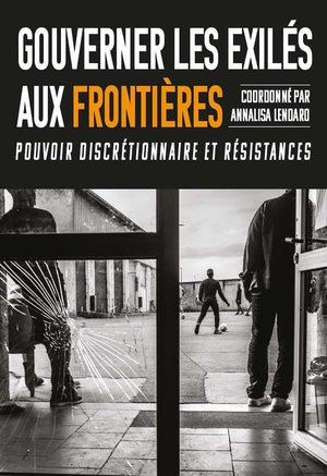 Gouverner Les Exiles Aux Frontieres : Pouvoir Discretionnaire Et Resistances 