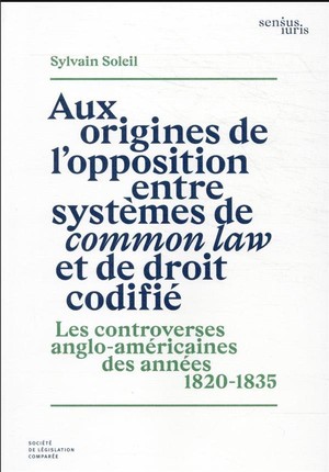 Aux Origines De L'opposition Entre Systemes De Common Law Et De Droit Codifie : Les Controverses Anglo-americaines Des Annees 1820-1835 (1re Edition) 