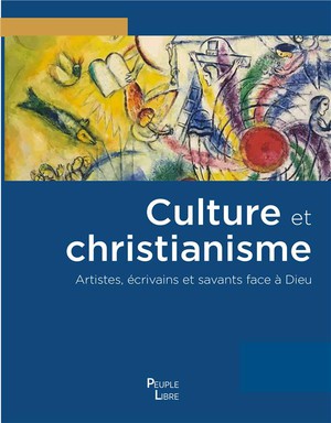 Culture Et Christianisme : Artistes, Ecrivains Et Savants Face A Dieu 