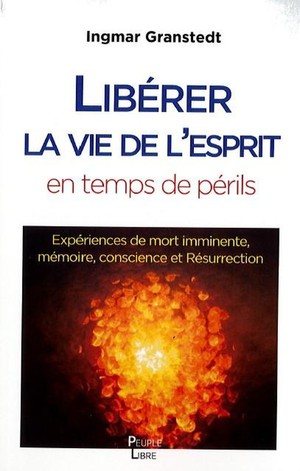 Liberer La Vie De L'esprit En Ces Temps De Perils : Experiences De Mort Imminente, Memoire, Conscience Et Resurrection 