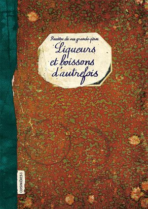Liqueurs Et Boissons D'autrefois : Recettes De Nos Grands-peres 
