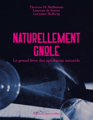 Naturellement Gnole : Le Grand Livre Des Spiritueux Naturels 