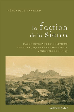 La Faction De La Sierra : L'apprentissage Du Politique Entre Engagement Et Contrainte, Venezuela 1858-1859 