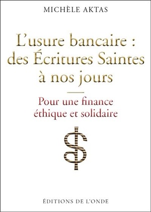 L'usure Bancaire : Des Ecritures Saintes A Nos Jours ; Pour Une Finance Ethique Et Solidaire 