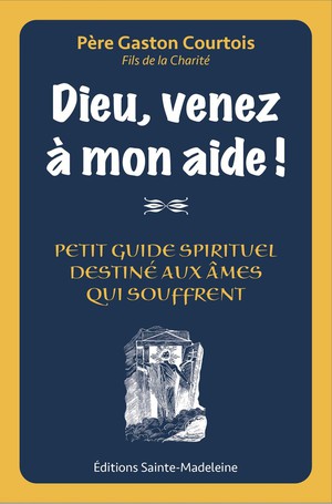 Dieu Venez A Mon Aide ! : Petit Guide Spirituel Destine Aux Ames Qui Souffrent 