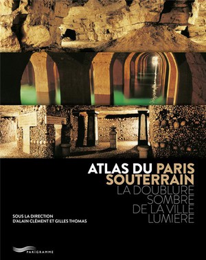 Atlas Du Paris Souterrain : La Doublure Sombre De La Ville Lumire (3e Dition) 