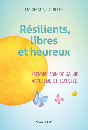 Resilients, Libres Et Heureux : Prendre Soin De Sa Vie Affective Et Sexuelle 