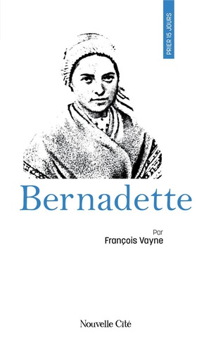 Prier 15 Jours Avec... : Bernadette 