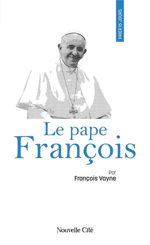 Prier 15 Jours Avec... : Le Pape Francois 