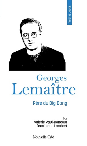 Prier 15 Jours Avec... Tome 256 : Georges Lemaitre : Pere Du Big Bang 