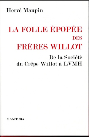 La Folle Epopee Des Freres Willot ; De La Societe Du Crepe Willot A Lvmh 