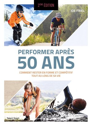 Performer Apres 50 Ans : Comment Rester En Forme Et Competitif Tout Au Long De Sa Vie (2e Edition) 