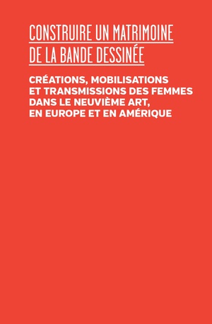 Construire Un Matrimoine De La Bd : Creations, Mobilisations Et Transmissions Des Femmes Dans Le Neuvieme Art, En Europe Et En Amerique 
