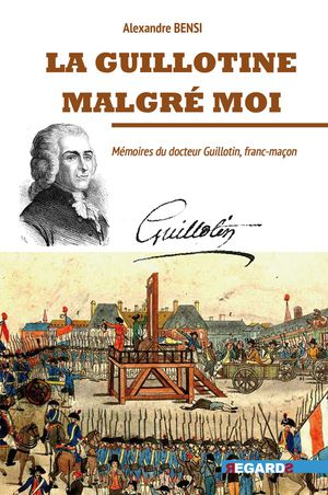 La Guillotine Malgre Moi : Memoires Du Docteur Guillotin 