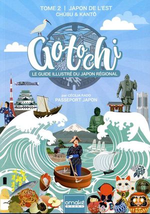 Gotochi, Le Guide Illustre Du Japon Regional Tome 2 : Japon De L'est, Chubu & Kanto 