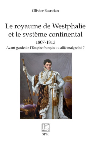 Le Royaume De Westphalie Et Le Systeme Continental 1807-1813 : Avant-garde De L'empire Francais Ou Allie Malgre Lui ? 