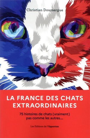 La France Des Chats Extraordinaires : 75 Histoires De Chats Pas Comme Les Autres 