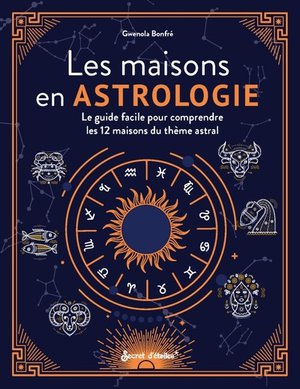 Les Maisons En Astrologie : Le Guide Facile Pour Comprendre Les 12 Maisons Du Theme Astral 