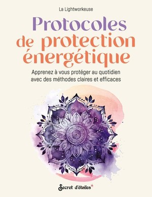 Protocoles De Protection Energetique : Apprenez A Vous Proteger Au Quotidien Avec Des Methodes Claires Et Efficaces 