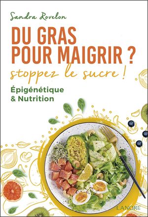 Du Gras Pour Maigrir ? : Stoppez Le Sucre ! ; Epigenetique & Nutrition 
